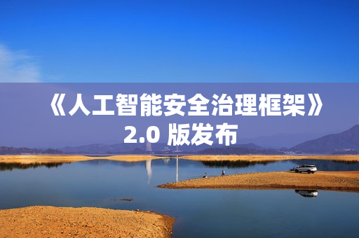 《人工智能安全治理框架》2.0 版发布