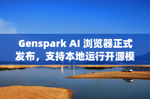 Genspark AI 浏览器正式发布，支持本地运行开源模型