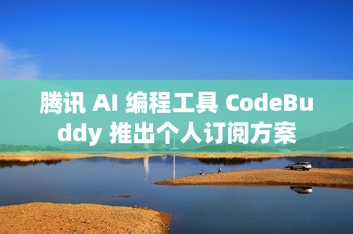 腾讯 AI 编程工具 CodeBuddy 推出个人订阅方案