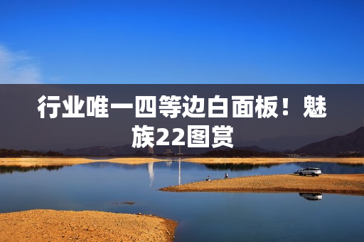 行业唯一四等边白面板！魅族22图赏