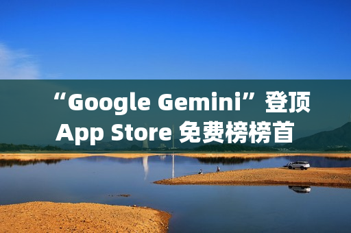 “Google Gemini”登顶 App Store 免费榜榜首 “Google Gemini”登顶 App Store 免费榜榜首