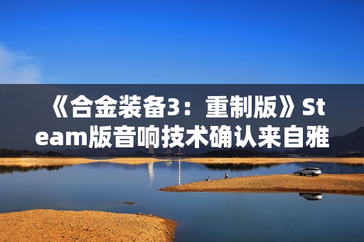 《合金装备3:重制版》Steam版音响技术确认来自雅马哈 《合金装备3:重制版》Steam版音响技术确认来自雅马哈