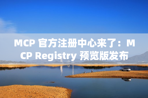 MCP 官方注册中心来了：MCP Registry 预览版发布