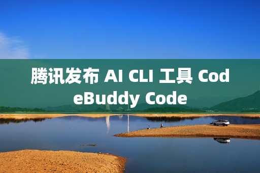 腾讯发布 AI CLI 工具 CodeBuddy Code
