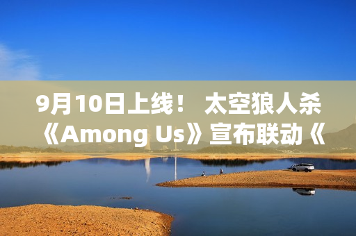 9月10日上线！ 太空狼人杀《Among Us》宣布联动《原神》