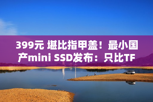 399元 堪比指甲盖！最小国产mini SSD发布：只比TF卡大一点