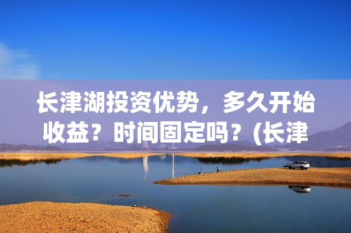 长津湖投资优势，多久开始收益？时间固定吗？(长津湖投资额度)