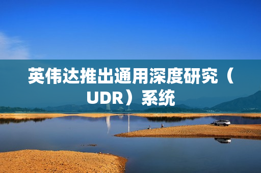 英伟达推出通用深度研究（UDR）系统