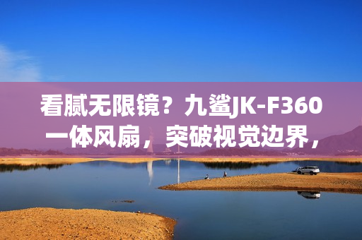 看腻无限镜?九鲨JK-F360一体风扇,突破视觉边界,光效新体验 看腻无限镜?九鲨JK-F360一体风扇,突破视觉边界,光效新体验