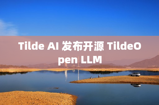 Tilde AI 发布开源 TildeOpen LLM