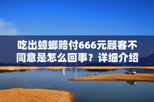 吃出蟑螂赔付666元顾客不同意是怎么回事？详细介绍