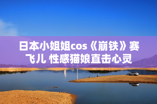 日本小姐姐cos《崩铁》赛飞儿 性感猫娘直击心灵