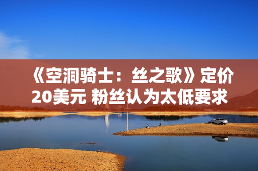 《空洞骑士：丝之歌》定价20美元 粉丝认为太低要求涨价