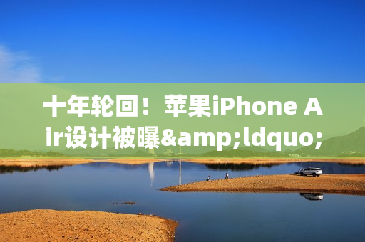 十年轮回！苹果iPhone Air设计被曝&ldquo;致敬&rdquo;华为老旗舰