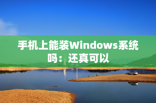 手机上能装Windows系统吗：还真可以