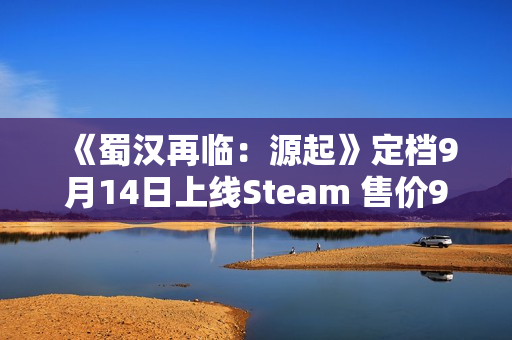 《蜀汉再临：源起》定档9月14日上线Steam 售价9.9元