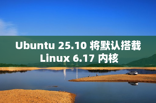 Ubuntu 25.10 将默认搭载 Linux 6.17 内核