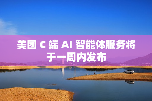 美团 C 端 AI 智能体服务将于一周内发布