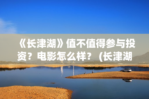 《长津湖》值不值得参与投资？电影怎么样？ (长津湖看完哭)