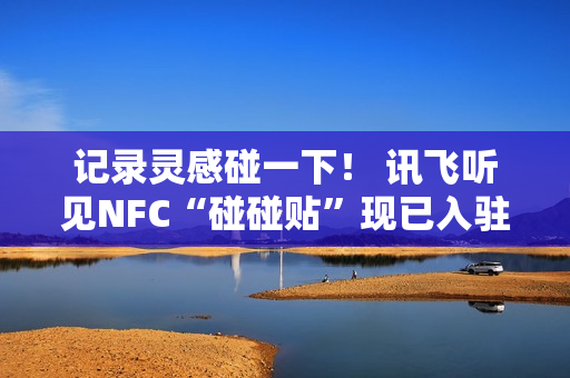 记录灵感碰一下！ 讯飞听见NFC“碰碰贴”现已入驻WeWork中国