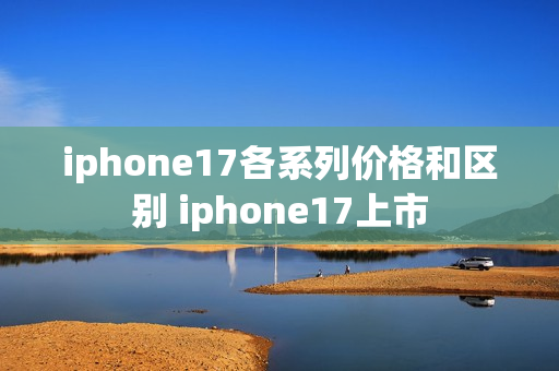 iphone17各系列价格和区别 iphone17上市