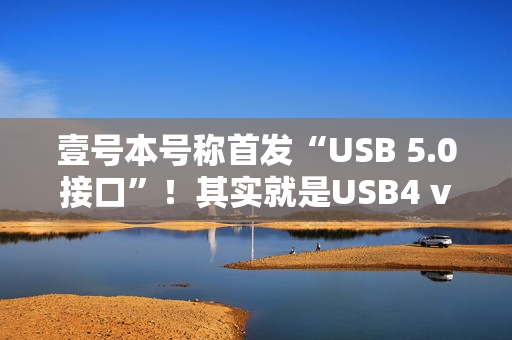 壹号本号称首发“USB 5.0接口”！其实就是USB4 v2