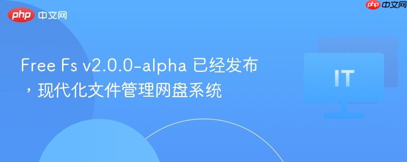 free fs v2.0.0-alpha 已经发布,现代化文件管理网盘系统