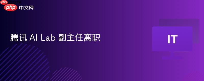 腾讯 AI Lab 副主任离职