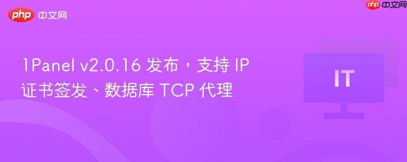 1panel v2.0.16 发布，支持 ip 证书签发、数据库 tcp 代理