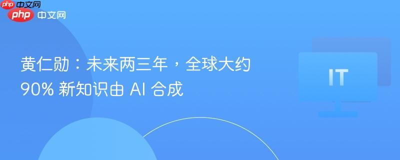 黄仁勋：未来两三年，全球大约 90% 新知识由 AI 合成