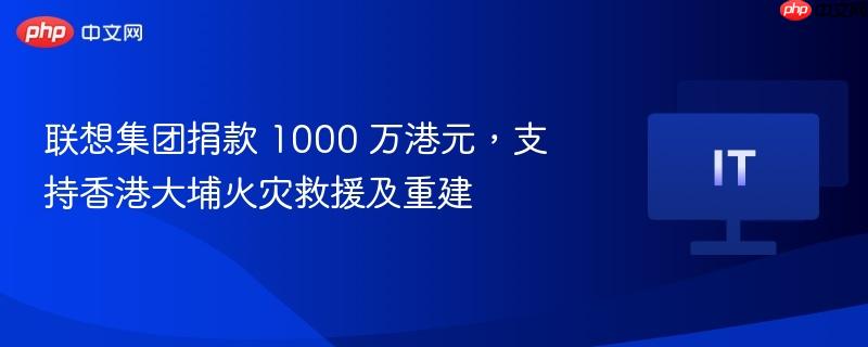联想集团捐款 1000 万港元，支持香港大埔火灾救援及重建