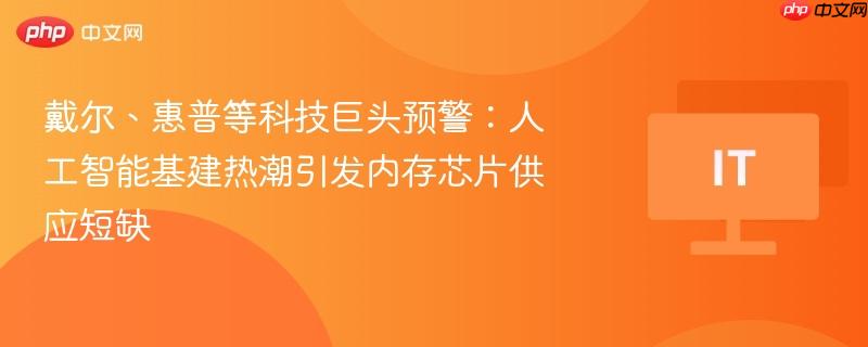 戴尔、惠普等科技巨头预警：人工智能基建热潮引发内存芯片供应短缺
