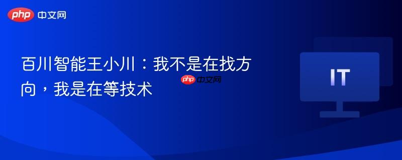 百川智能王小川:我不是在找方向,我是在等技术