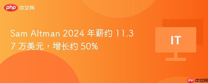 Sam Altman 2024 年薪约 11.37 万美元，增长约 50%
