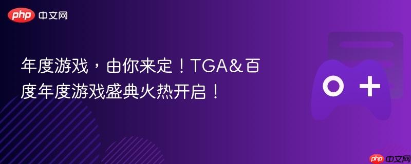 年度游戏，由你来定！tga&百度年度游戏盛典火热开启！