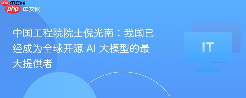中国工程院院士倪光南：我国已经成为全球开源 AI 大模型的最大提供者