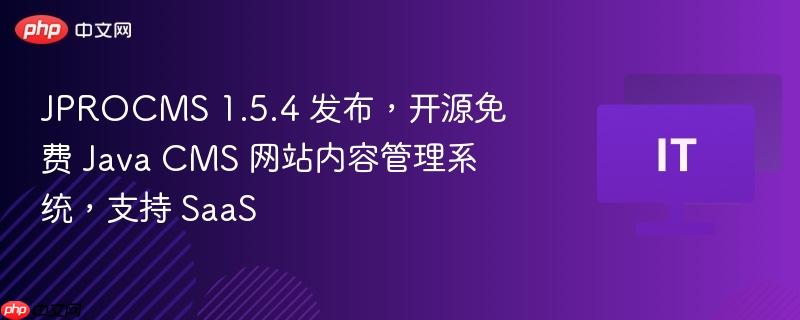 JPROCMS 1.5.4 发布，开源免费 Java CMS 网站内容管理系统，支持 SaaS