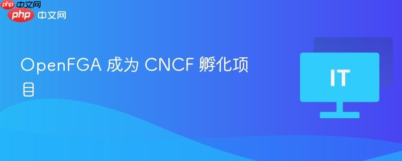 OpenFGA 成为 CNCF 孵化项目