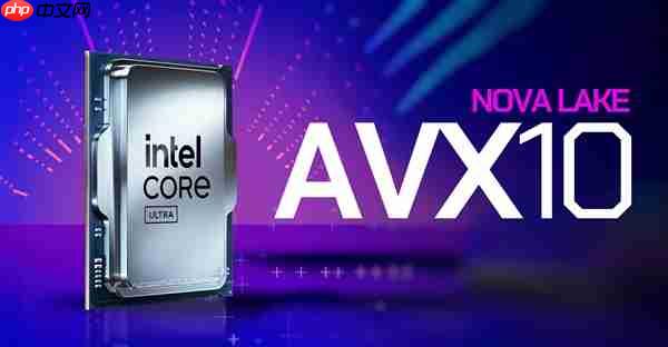 AVX-512终于回归升级！Intel Nova Lake处理器确认支持AVX10指令集