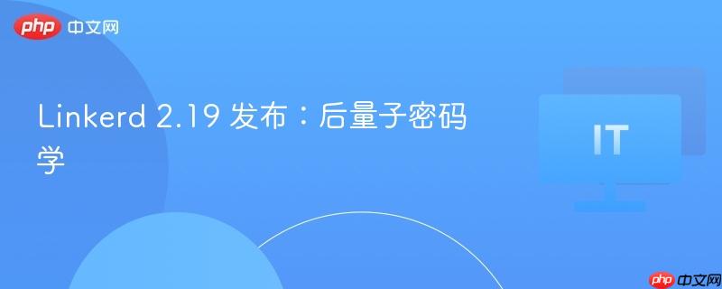 linkerd 2.19 发布：后量子密码学