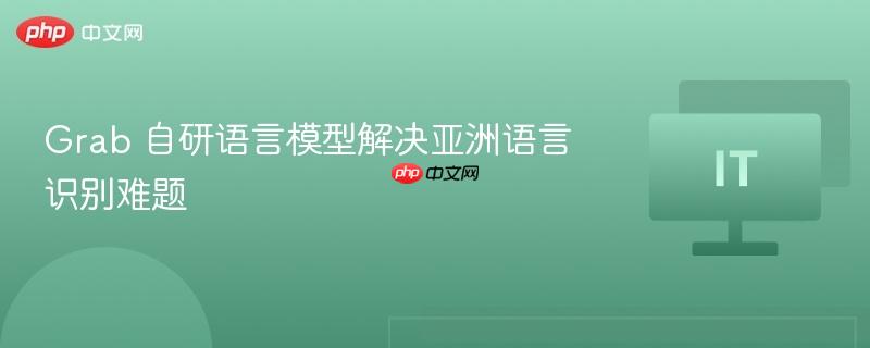 grab 自研语言模型解决亚洲语言识别难题
