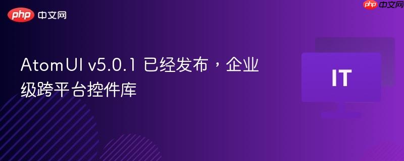 atomui v5.0.1 已经发布,企业级跨平台控件库