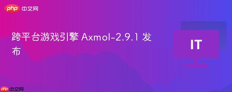 跨平台游戏引擎 axmol-2.9.1 发布