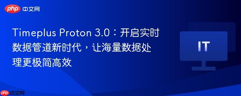 Timeplus Proton 3.0：开启实时数据管道新时代，让海量数据处理更极简高效