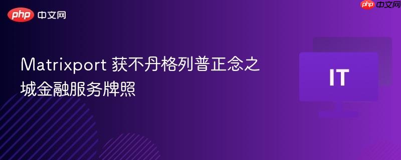 Matrixport 获不丹格列普正念之城金融服务牌照