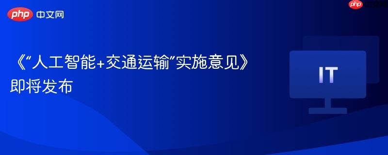 《“人工智能+交通运输”实施意见》即将发布