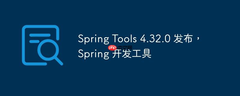 spring tools 4.32.0 发布，spring 开发工具
