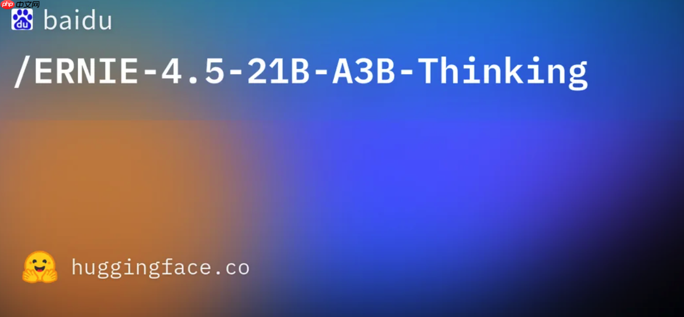 百度开源最新思考模型 ERNIE-4.5-21B-A3B-Thinking