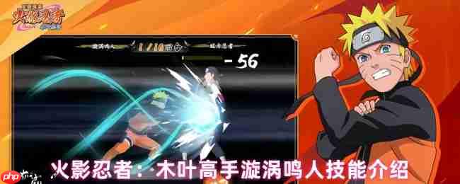 火影忍者漩涡鸣人技能全解析 螺旋丸打断战术指南