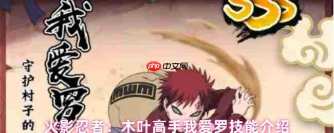 火影忍者手游我爱罗全技能解析！砂之盾守护全队制霸战场